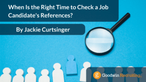 When Is the Right Time to Check a Job Candidate's References By Jackie Curtsinger When Is the Right Time to Check a Job Candidate's References By Jackie Curtsinger