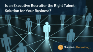 Is an Executive Recruiter the Right Talent Solution for Your Business? Is an Executive Recruiter the Right Talent Solution for Your Business?