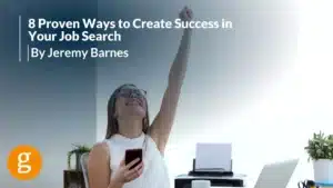 8 Proven Ways to Create Success in Your Job Search By Jeremy Barnes