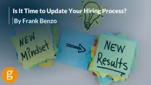 Is It Time to Update Your Hiring Process By Frank Benzo Is It Time to Update Your Hiring Process By Frank Benzo
