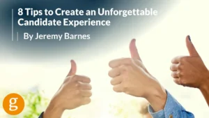 8 Tips to Create an Unforgettable Candidate Experience 8 Tips to Create an Unforgettable Candidate Experience