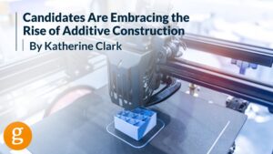 Construction Industry Candidates Embrace the Rise of Additive Construction