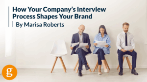How Your Company’s Interview Process Shapes Your Brand How Your Company’s Interview Process Shapes Your Brand