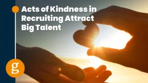 Acts of Kindness in Recruiting Attract Big Talent