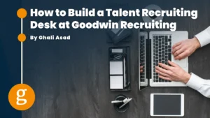 How to Build a Talent Recruiting Desk at Goodwin Recruiting