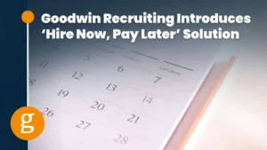 Goodwin Recruiting Introduces ‘Hire Now, Pay Later’ Solution